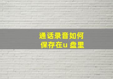 通话录音如何保存在u 盘里